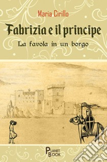 Fabrizia e il principe. La favola in un borgo libro di Cirillo Maria