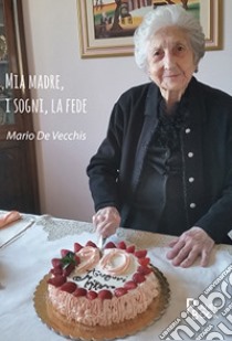 Mia madre, i sogni, la fede libro di De Vecchis Mario