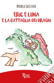 Eric e Luna e la battaglia dei draghi libro di Salizzato Michela