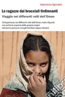 Le ragazze dai bracciali tintinnanti. Viaggio nei differenti volti dell'Oman libro di Spinetti Valentina