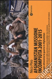 Afghanistan missione incompiuta (2001-2015). Viaggio attraverso la guerra in Afghanistan libro di Piro Nico