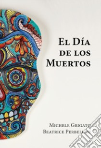 El día del los muertos. Ediz. a colori libro di Grigato Michele; Perbellini Beatrice