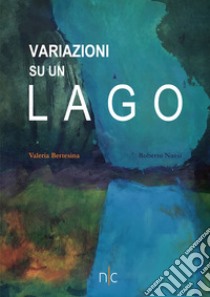 Variazioni su un lago. Ediz. italiana e inglese libro di Bertesina Valeria; Nassi Roberto