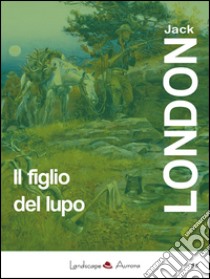 Il figlio del lupo. Racconti dal profondo nord libro di London Jack