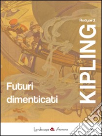 Futuri dimenticati. Con la posta notturna. Facile come l'A.B.C. libro di Kipling Rudyard; Del Duca G. (cur.)