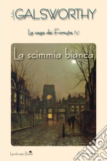 La scimmia bianca. La saga dei Forsyte. Vol. 4 libro di Galsworthy John