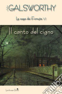 Il canto del cigno. La saga dei Forsyte. Vol. 6 libro di Galsworthy John