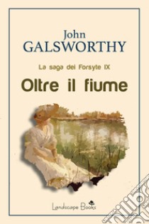 Oltre il fiume. La saga dei Forsyte. Vol. 9 libro di Galsworthy John