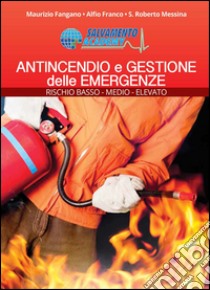 Antincendio e Gestione delle Emergenze. Rischio basso, medio e alto libro di Fangano Maurizio; Franco Alfio; Messina Salvatore Roberto; Mazzei S. (cur.)