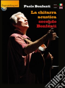 La chitarra acustica secondo Bonfanti. Ediz. italiana e inglese libro di Bonfanti Paolo