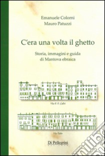 C'era una volta il ghetto. Storia, immagini e guida di mantova ebraica libro di Colorni Emanuele; Patuzzi Mauro