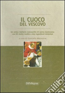 Il cuoco del vescovo. Un antico ricettario manoscritto di cucina mantivana, con 94 ricette inedite e due ingredienti misteriosi libro di Anonimo; Malacarne G. (cur.)