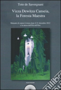 Vizza Dewitza Canseia, la foresta maestra. Manuale di sopravvivenza dopo il 21 dicembre 2012 e in attesa dell'età dell'oro libro di De Savorgnani Toio