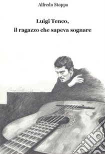 Luigi Tenco, il ragazzo che sapeva sognare libro di Stoppa Alfredo