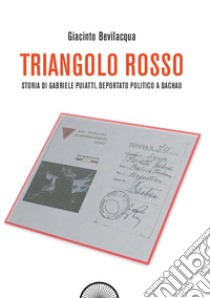 Triangolo rosso. Storia di Gabriele Puiatti, internato politico a Dachau libro di Bevilacqua Giacinto