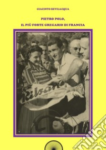 Pietro Polo, il più forte gregario di Francia. Ediz. integrale libro di Bevilacqua Giacinto