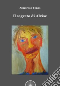 Il segreto di Alvise libro di Tonin Annarosa Maria