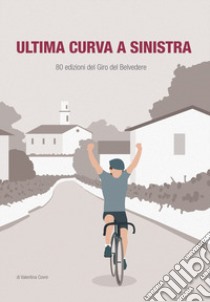 Ultima curva a sinistra. 80 edizioni del giro del Belvedere libro di Covre Valentina