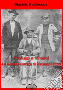 Profugo a 15 anni. La grande guerra di Giuseppe Rigo libro di Bevilacqua Giacinto