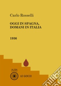 Oggi in Spagna, domani in Italia libro di Rosselli Carlo