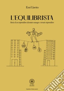 L'equilibrista. Storia di un imprenditore diventato manager e tornato imprenditore libro di Lisetto Enri