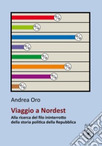 Viaggio a nordest. Alla ricerca del filo ininterrotto della storia politica della Repubblica libro di Oro Andrea