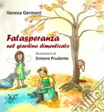 Fatasperanza nel giardino dimenticato. Ediz. illustrata libro di Germoni Vanesa