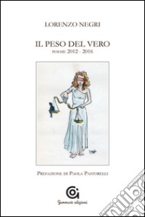 Il peso del vero. Poesie 2012-2016 libro di Negri Lorenzo