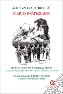 Diario partigiano. Riduzione da «Ne è valsa la pena?». Con una appendice di poesie inedite libro di Vallerio Aldo Riccio; Minetti A. N. (cur.); Visca O. (cur.); Ravettino M. (cur.)