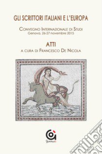 Gli scrittori italiani e l'Europa. Atti del Convegno internazionale di studi (Genova, 26-27 novembre 2015) libro di De Nicola F. (cur.)