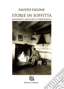 Storie in soffitta. Aneddoti, racconti, personaggi libro di Figone Fausto