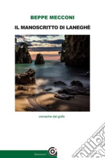 Il manoscritto di Laneghè. Cronache dal golfo libro di Mecconi Beppe