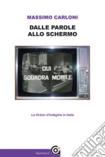 Dalle parole allo schermo. La fiction d'indagine in Italia libro di Carloni Massimo