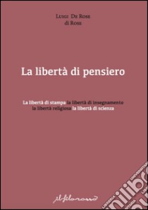 La libertà di pensiero. La libertà di stampa, la libertà di insegnamento, la libertà religiosa, la libertà di scienza libro di De Rose Luigi