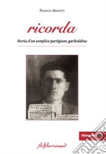 Ricorda. Storia d'un semplice partigiano garibaldino libro di Araniti Franco