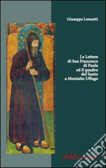 Le Lettere di San Francesco di Paola ed il quadro del Santo a Montalto Uffugo libro di Leonetti Giuseppe