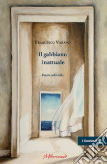 Il gabbiano inattuale. Poesie 1982-1985 libro di Varano Francesco