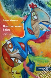 Il settimo senso: l'oltre libro di Marsico Teresa