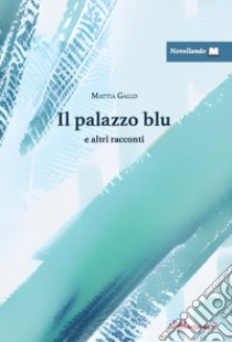 Il palazzo blu e altri racconti libro di Gallo Mattia