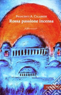 Rossa passione incensa libro di Calabrese Francesco Angelo