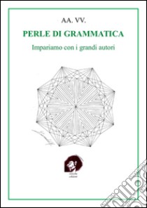 Perle di grammatica. Impariamo con i grandi autori libro