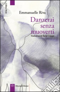 Danzerai senza muoverti. Testo francese a fronte libro di Riva Emmanuelle