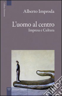 L'uomo al centro. Impresa e cultura libro di Improda Alberto