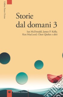 Storie dal domani. I migliori racconti di Future Fiction 2016. Vol. 3 libro di McDonald Ian; MacLeod Ken; Kelly James Patrick; Verso F. (cur.)