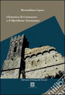 Il cuore e il pugnale. Clemenza di Catanzaro e il meridione normanno libro di Lepera Massimiliano