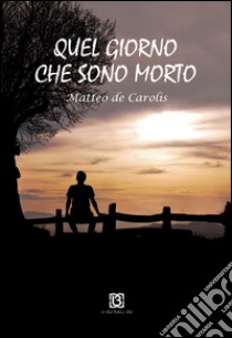 Quel giorno che sono morto libro di De Carolis Matteo