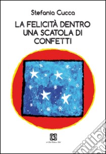 La felicità dentro una scatola di confetti libro di Cucca Stefania