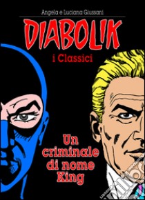 Un criminale di nome King. Diabolik libro di Giussani Angela; Giussani Luciana