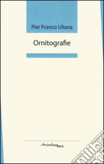 Ornitografie. Premio «Arcipelago Itaca» per una raccolta inedita di versi libro di Uliana Pier Franco