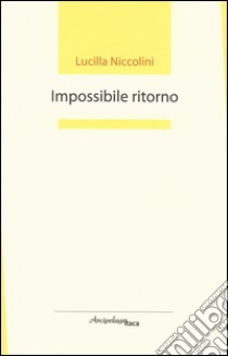 Impossibile ritorno. Premio «Arcipelago Itaca» per un'opera prima di poesia libro di Niccolini Lucilla